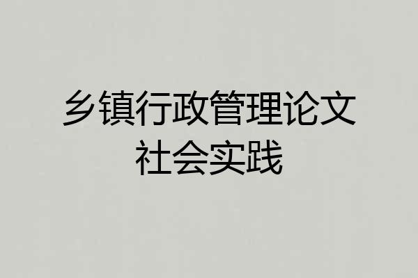 乡镇行政管理论文社会实践