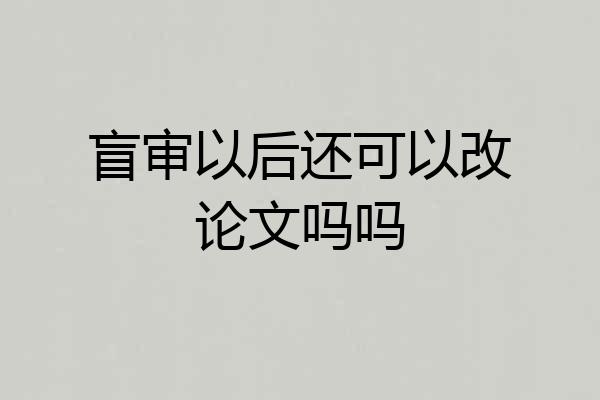 盲审以后还可以改论文吗吗