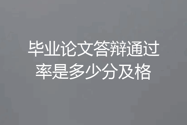 毕业论文答辩通过率是多少分及格