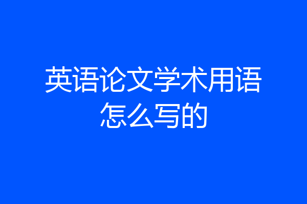 英语论文学术用语怎么写的