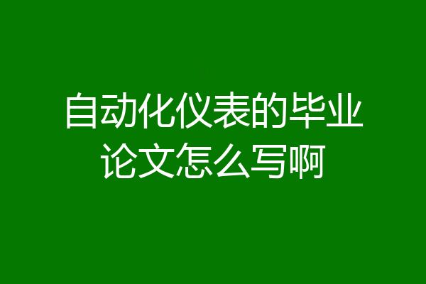 自动化仪表的毕业论文怎么写啊