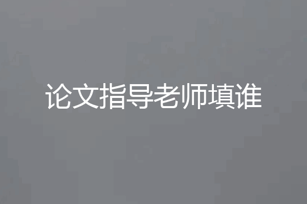 论文指导老师填谁