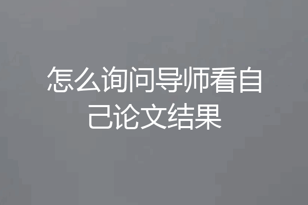 怎么询问导师看自己论文结果