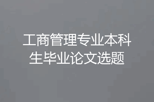 工商管理专业本科生毕业论文选题