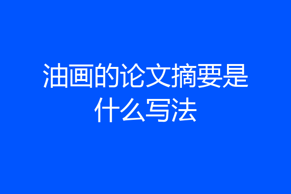 油画的论文摘要是什么写法