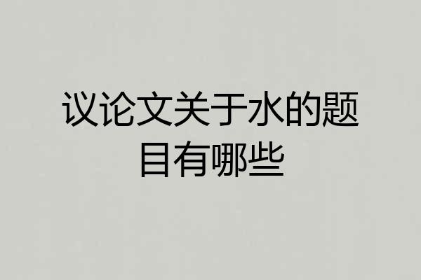 议论文关于水的题目有哪些