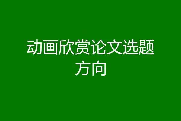 动画欣赏论文选题方向