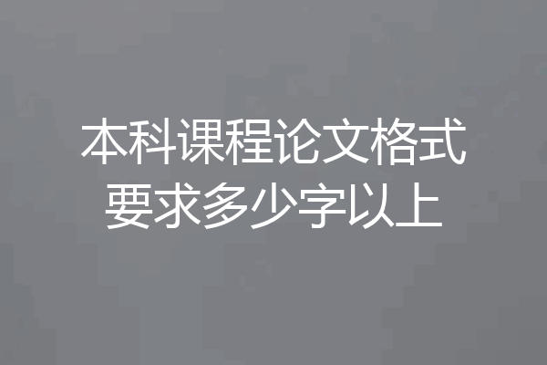 本科课程论文格式要求多少字以上