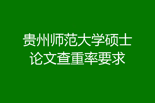 贵州师范大学硕士论文查重率要求