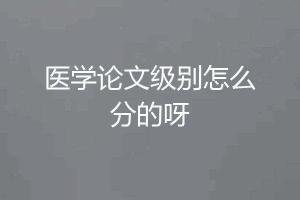 医学论文级别怎么分的呀