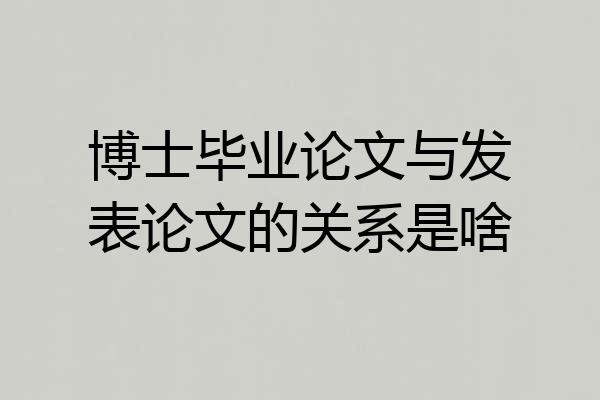 博士毕业论文与发表论文的关系是啥