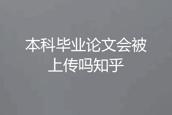 本科毕业论文会被上传吗知乎