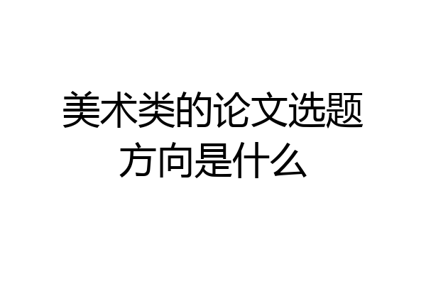 美术类的论文选题方向是什么
