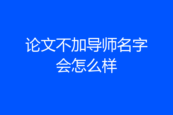 论文不加导师名字会怎么样
