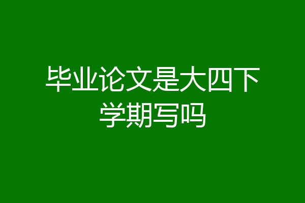 毕业论文是大四下学期写吗