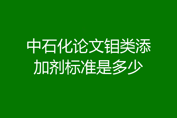 中石化论文钼类添加剂标准是多少