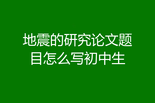 地震的研究论文题目怎么写初中生