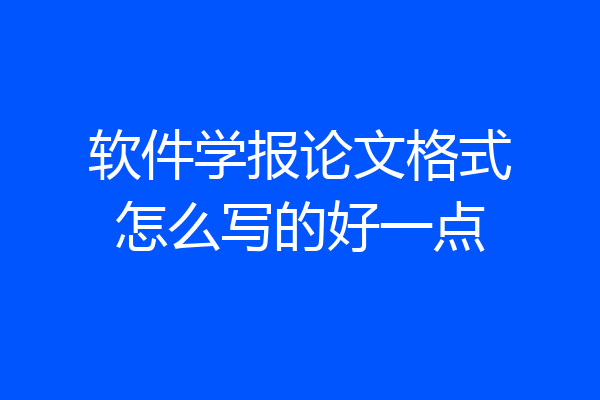 软件学报论文格式怎么写的好一点