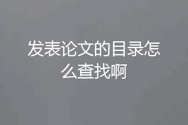 发表论文的目录怎么查找啊
