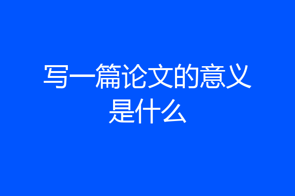 写一篇论文的意义是什么