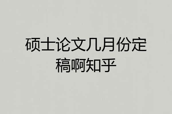 硕士论文几月份定稿啊知乎
