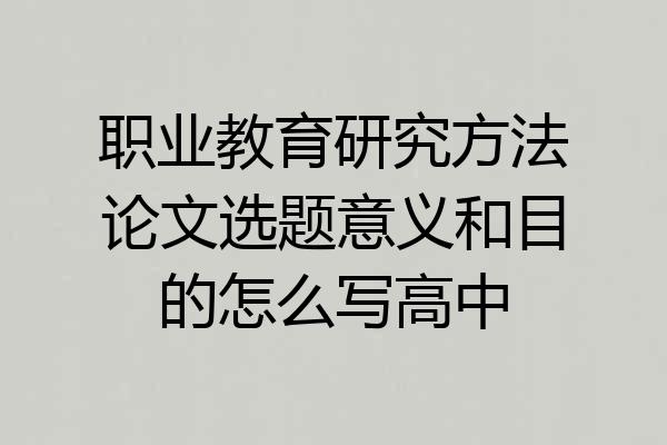 职业教育研究方法论文选题意义和目的怎么写高中