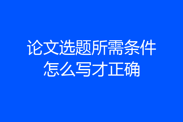 论文选题所需条件怎么写才正确