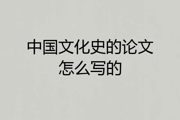 中国文化史的论文怎么写的