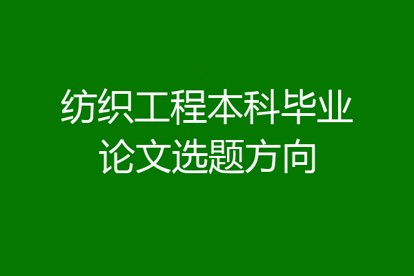 纺织工程本科毕业论文选题方向