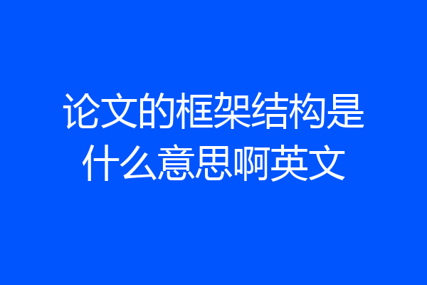 论文的框架结构是什么意思啊英文