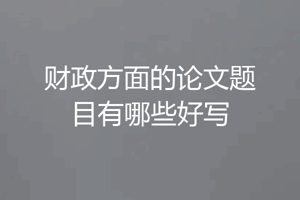 财政方面的论文题目有哪些好写