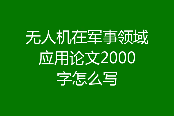 无人机在军事领域应用论文2000字怎么写