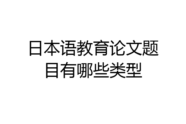 日本语教育论文题目有哪些类型