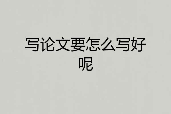 写论文要怎么写好呢