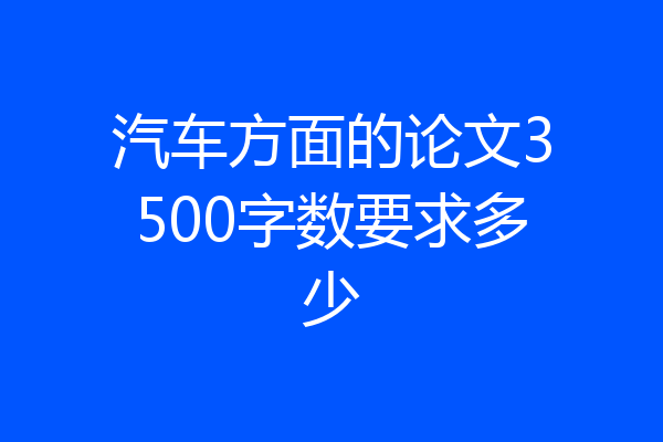汽车方面的论文3500字数要求多少