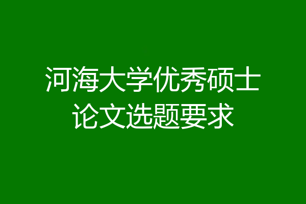 河海大学优秀硕士论文选题要求