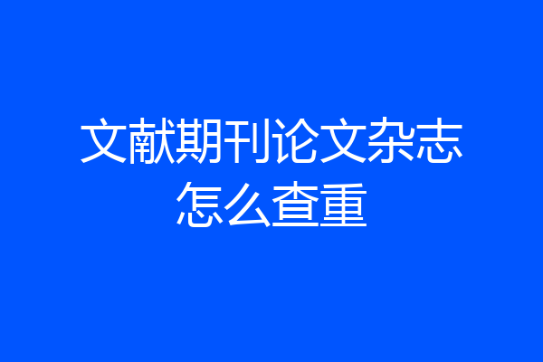 文献期刊论文杂志怎么查重