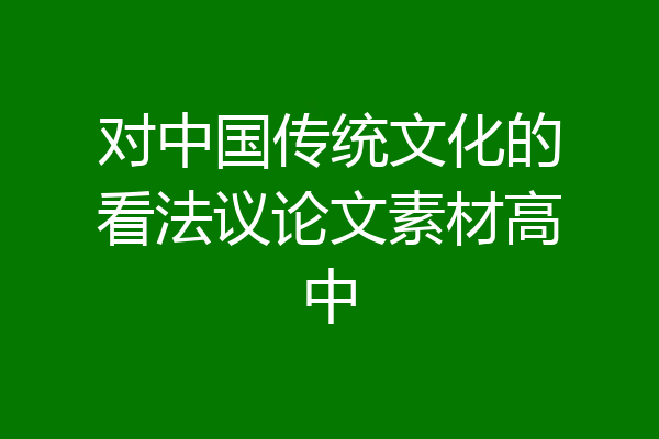 对中国传统文化的看法议论文素材高中