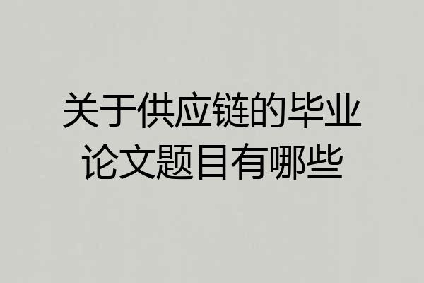 关于供应链的毕业论文题目有哪些