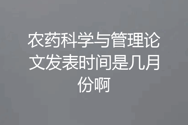 农药科学与管理论文发表时间是几月份啊
