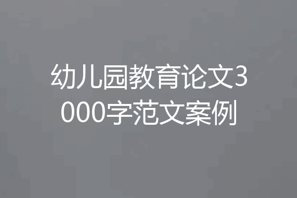 幼儿园教育论文3000字范文案例