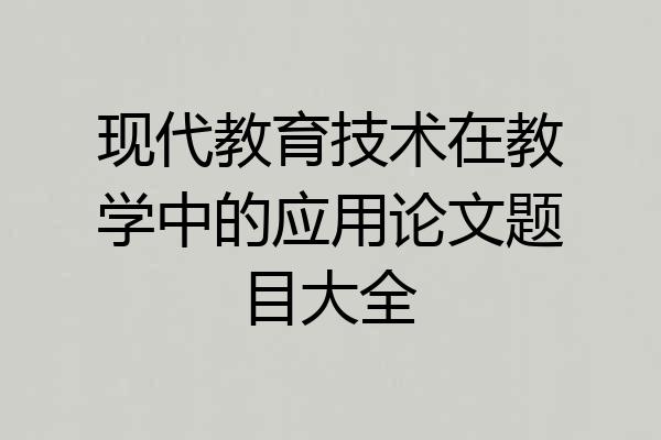 现代教育技术在教学中的应用论文题目大全
