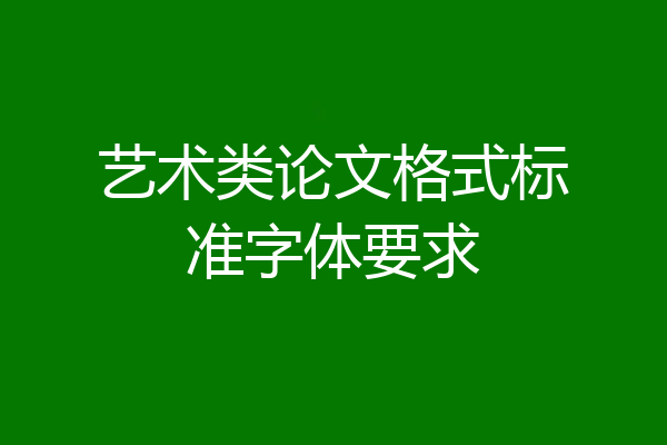艺术类论文格式标准字体要求