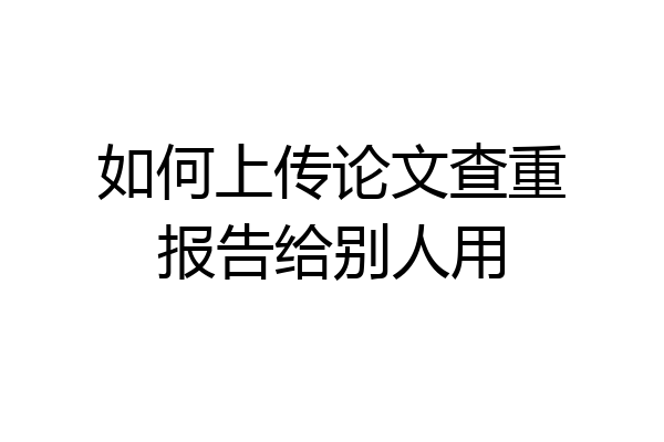 如何上传论文查重报告给别人用