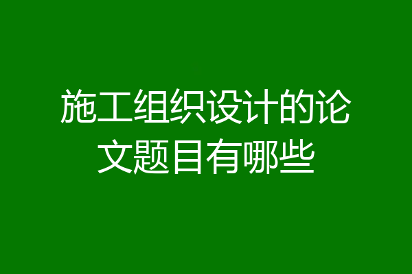 施工组织设计的论文题目有哪些