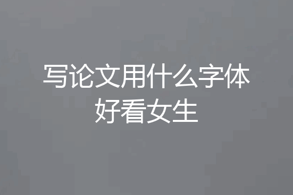 写论文用什么字体好看女生