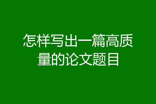 怎样写出一篇高质量的论文题目
