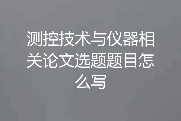 测控技术与仪器相关论文选题题目怎么写