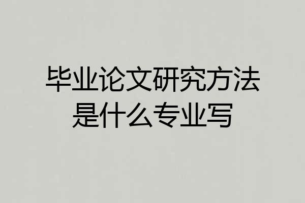 毕业论文研究方法是什么专业写