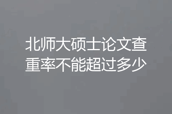 北师大硕士论文查重率不能超过多少